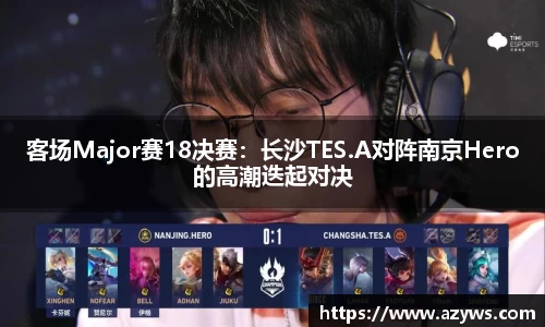 客场Major赛18决赛：长沙TES.A对阵南京Hero的高潮迭起对决