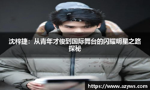 沈梓捷：从青年才俊到国际舞台的闪耀明星之路探秘